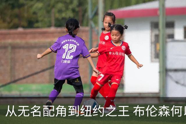 从无名配角到纽约之王 布伦森何以写就冠军传奇？