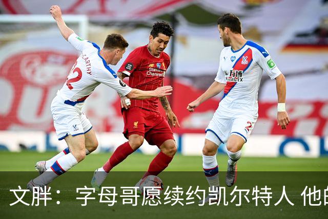 文胖：字母哥愿续约凯尔特人 他的经纪人参与交易让绿军感到不安
