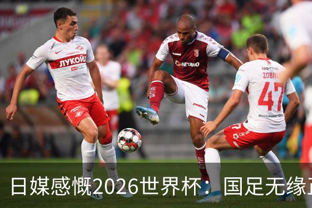 日媒感慨2026世界杯：国足无缘正赛，中国球迷只剩裁判可关注