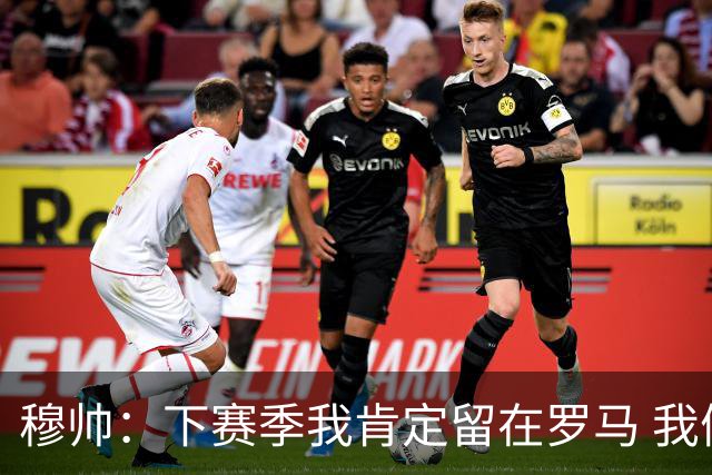 穆帅：下赛季我肯定留在罗马 我们能拿欧冠席位