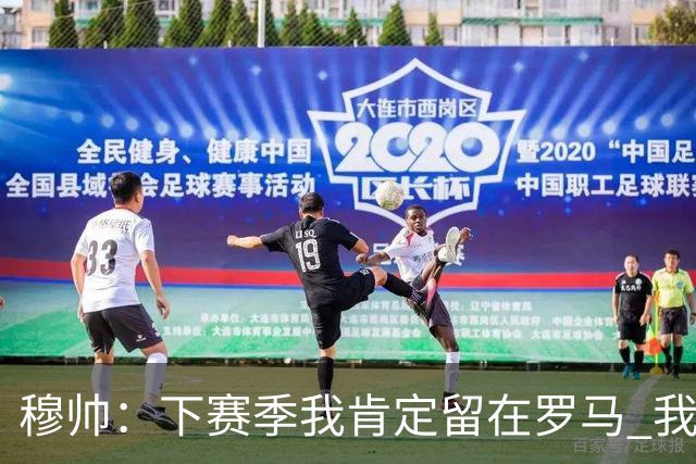 穆帅：下赛季我肯定留在罗马 我们能拿欧冠席位